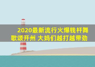 2020最新流行火爆钱杆舞 歌颂开州 大妈们越打越带劲